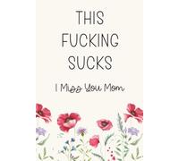 This Fucking Sucks, I Miss You Mom: A Blank Lined Grief Journal To Write Through Difficult Emotions When Losing Your Mother Just Fucking Hurts
