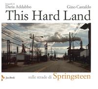 This hard land. Sulle strade di Springsteen. Ediz. a colori - Addabbo Daria