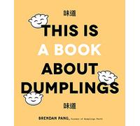 This Is a Book About Dumplings: Everything You Need to Craft Delicious Pot Stickers, Bao, Wontons and More