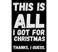 This Is All I Got for Christmas. Thanks, I Guess.: A Hilarious Notebook for People with Low Expectations, The Perfect Last-Minute Christmas Gift, A ... Holiday Gift Notebook, A Christmas Notebook