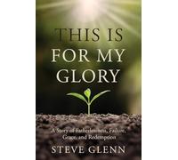 This Is For My Glory: A Story of Fatherlessness, Failure, Grace, and Redemption