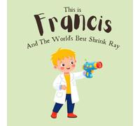 This Is Francis: And The Worlds Best Shrink Ray