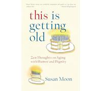 This Is Getting Old: Zen Thoughts on Aging with Humor and Dignity
