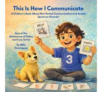 This Is How I Communicate: A Children’s Book About Non-Verbal Communication and Autism Spectrum Disorder: Part of The Adventures of Dallas and Lucy Series