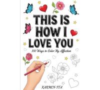 THIS IS HOW I LOVE YOU: 100 Ways to Color My Affection
