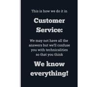 This is how we do it in Customer Service: We may not have all the answers but we'll confuse you with technicalities so that you think We know ... 6 x 9, gift for Co-workers and Colleagues