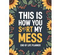 This Is How You Sort My Mess | End of Life Planner: Essential Organizer for Final Wishes, Financial Details, Passwords, and Important Information Your Family Needs