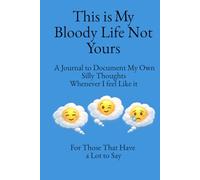 This is My Bloody Life Not Yours: A Journal to Document My Own Silly Thoughts Whenever I Feel Like It
