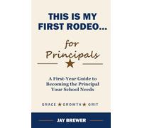 This is My First Rodeo...for Principals: A First-Year Guide to Becoming the Principal Your School Needs