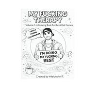 THIS IS MY FUCKING THERAPY: Volume 1: A Coloring Book for Burnt-Out Humans