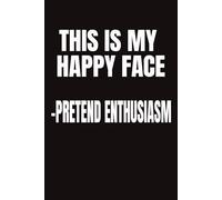 This Is My Happy Face-Pretend Enthusiasm: Includes 108 Lined White Pages - Only The Cover Is Sarcastic!
