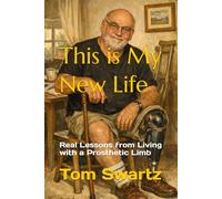 This is My New Life: Real Lessons from Living with a Prosthetic Limb