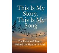 This Is My Story, This Is My Song: The Lives and Truths Behind the Hymns of Faith: A Devotional Journey Through the Stories, Scriptures, and Truths of Beloved Hymns