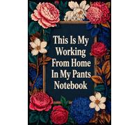 This Is My Working From Home In My Pants Notebook: Funny Quote Gag Work Notebook For Freelancers, Self Employed and Away From The Office Days