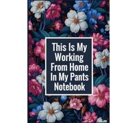 This Is My Working From Home In My Pants Notebook: Funny Quote Gag Work Notebook For Freelancers, Self Employed and Away From The Office Days