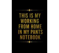 This Is My Working From Home In My Pants Notebook: Funny Quote Gag Work Notebook For Freelancers, Self Employed and Away From The Office Days