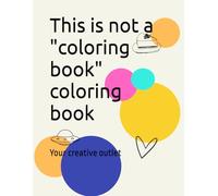 This is not a "coloring book" coloring book: Your creative outlet