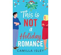 This Is Not a Holiday Romance: An utterly hilarious festive romantic comedy from Camilla Isley!
