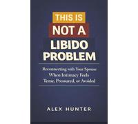 This is Not a Libido Problem: Reconnecting with Your Spouse when Intimacy Feels Tense, Pressured or Avoided