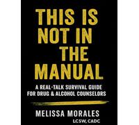 This is Not in the Manual: A Real-Talk Survival Guide for Drug & Alcohol Counselors