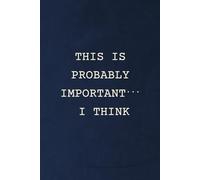 This Is Probably Important… I Think: Sarcastic Student Notebook | 120 Lined Pages | 6x9 Journal with Dark Humor: For everything that “might” matter (or not).