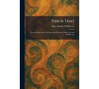 This Is That: Personal Experiences, Sermons and Writings of Aimee Semple McPherson