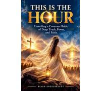 This is the Hour: Unveiling a Covenant Bride of Deep Truth, Power, and Faith