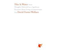 This is Water: Some Thoughts, Delivered on a Significant Occasion, About Living a Compassionate Life [Lingua inglese]