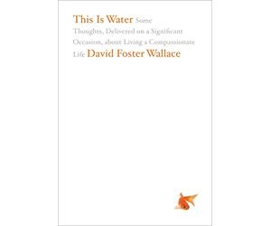 This is Water: Some Thoughts, Delivered on a Significant Occasion, About Living a Compassionate Life [Lingua inglese]
