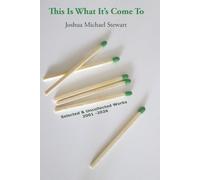 THIS IS WHAT IT’S COME TO: Selected & Uncollected Works 2001-2026