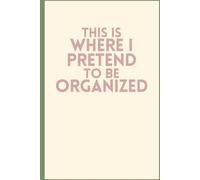 This is where I pretend to be organized: A Funny 6x9 Notebook with 120 Lined Pages for Chaos, Lists & Other Lies We Tell Ourselves
