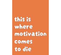 This Is Where Motivation Come To Die Notebook: Orange Lined Notebook (6 x 9, 160 Pages) for Journaling, Note-Taking, Brainstorming, and Everyday Use