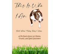 This Is Who I Am, Not Who They Say I Am: A Pit Bull’s Story of Myths, Truths, and Self-Discovery