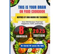 This is Your Brain on Food Cookbook Inspired By Uma Naidoo MD Teachings: Over 250+Recipes That Fuel Happiness, Calm, and Clarity