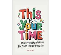 This Is Your Time: What Every Mom Wishes She Could Tell Her Daughter