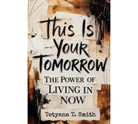 This Is Your Tomorrow: The Power of Living in NOW