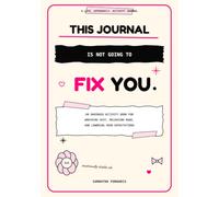 This Journal Is Not Going to Fix You: An Unhinged Activity Book for Wrecking Shit, Releasing Rage, and Lowering Your Expectations