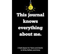 This journal knows everything about me: A Safe Space for Teens and Adults to Write, Reflect, and Grow.