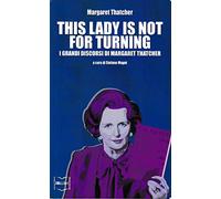 This lady is not for turning. I grandi discorsi di Margaret Thatcher
