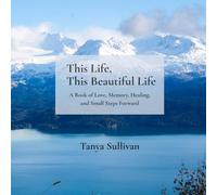 This Life, This Beautiful Life: A Book of Love, Memory, Healing, and Small Steps Forward