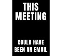 This Meeting Could Have Been An Email: A Funny Sarcastic Notebook for Surviving Pointless Meetings: Hilarious Office Journal for Coworkers, Managers, ... Gag Gift or Work Notebook (6x9, 120 Pages)