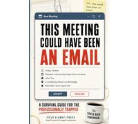 This Meeting Could Have Been an Email: A Survival Guide for the Professionally Trapped