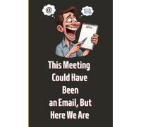 This Meeting Could Have Been an Email But Here We Are: Funny Work Notebook & Daily Planner | 100 Pages Lined Journal | Sarcastic