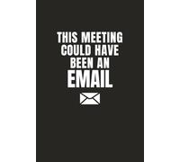 This Meeting Could Have Been an Email: Funny Office Meeting Notebook for Notes, To-Dos, and Workplace Humor