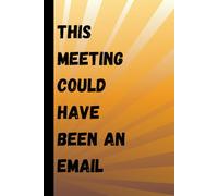 This Meeting Could Have Been an Email: Journal for notes-funny gift for coworkers, office parties, or remote workers- novelty notebook- 6x9-120 Lined Pages