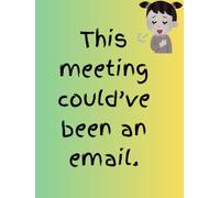 This Meeting Could’ve Been an Email: A Sarcastic Lined Notebook for Work and Meetings
