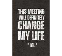 This Meeting Will Definitely Change My Life-LOL: Work Gag Gift Notebook - Blank Lined Journal with Funny Sarcastic Sayings for Office Coworkers, Boss, Team, Teachers and Employees, Adults and Teens