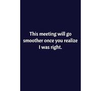 This Meeting Will Go Smoother Once You Realize I Was Right: Lined Notebook | Journal | Diary | Work Humor | Joke | Office Gag Gift