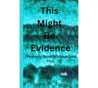 This Might Be Evidence (I Probably Shouldn't Have Said That): A journal for thoughts that are not meant for the public.