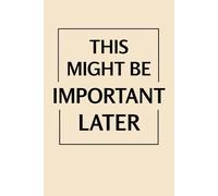 This Might Be Important Later: Lined Notebook for Writers, Overthinkers, Creative Chaos Lovers & List-Makers | 6x9” Journal for Notes, Ideas & Daily ... Novelty Gift | Ideal for Work School Office